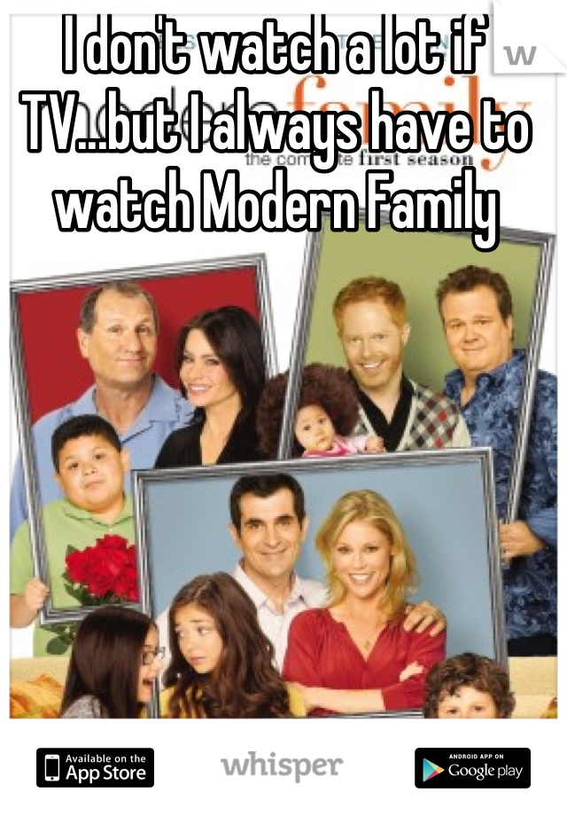 I don't watch a lot if TV...but I always have to watch Modern Family