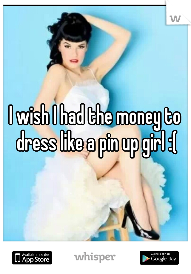 I wish I had the money to dress like a pin up girl :(