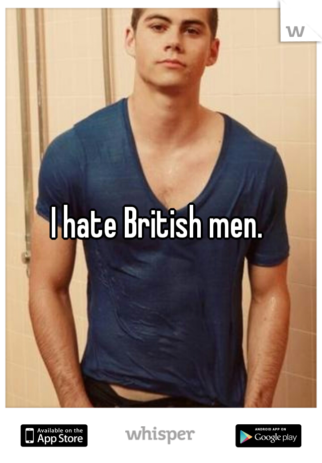 I hate British men. 