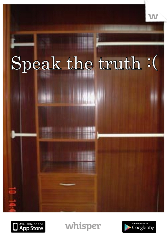 Speak the truth :(