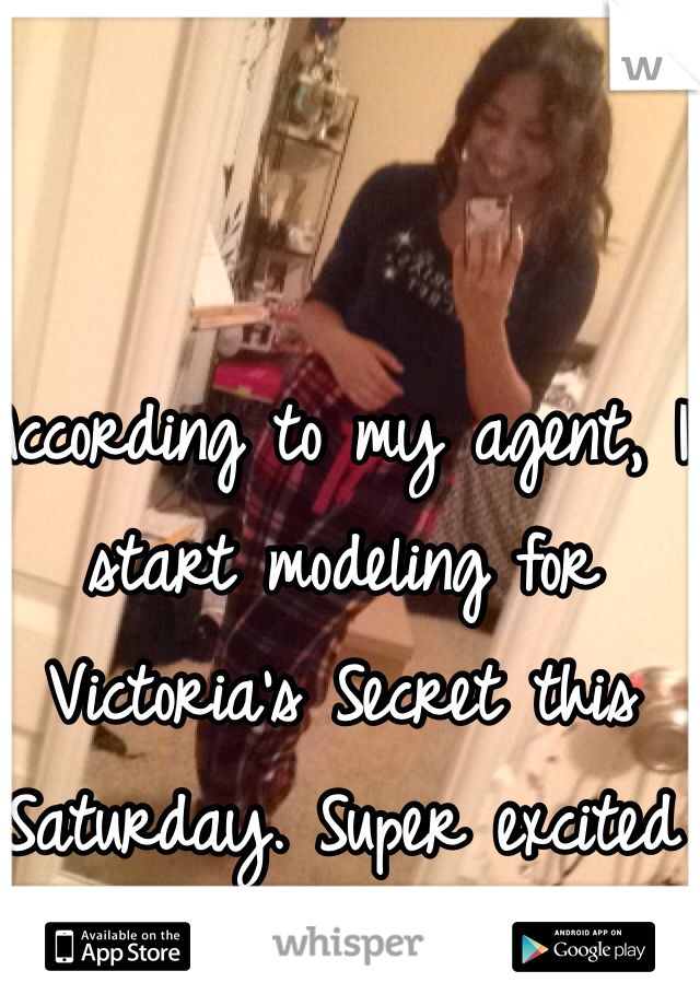 According to my agent, I start modeling for Victoria's Secret this Saturday. Super excited