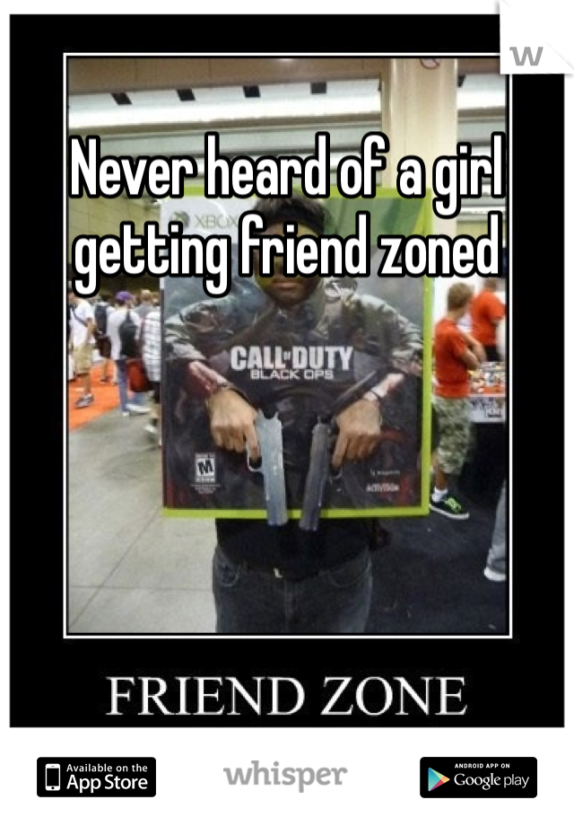 Never heard of a girl getting friend zoned