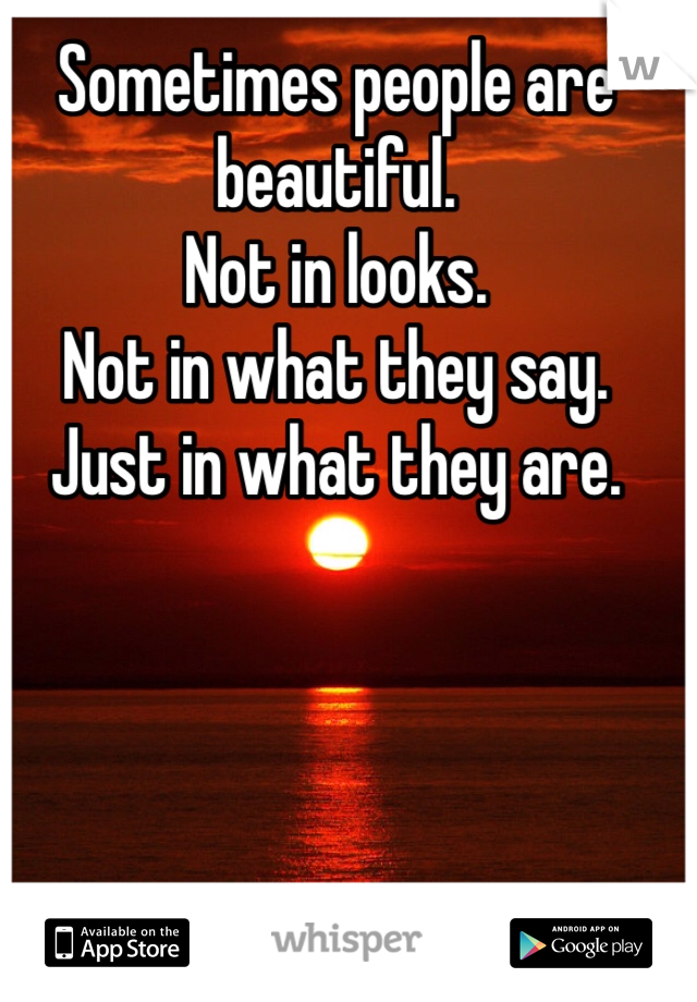 Sometimes people are beautiful.
Not in looks.
Not in what they say.
Just in what they are.
