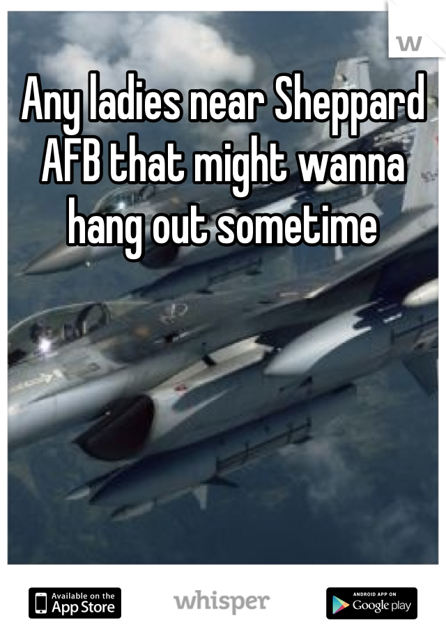 Any ladies near Sheppard AFB that might wanna hang out sometime