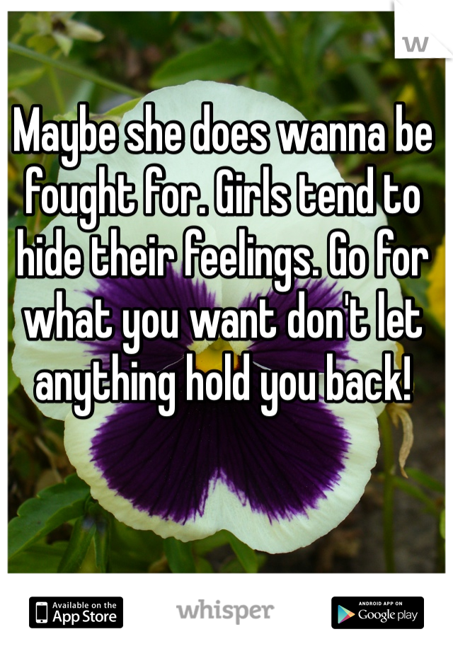 Maybe she does wanna be fought for. Girls tend to hide their feelings. Go for what you want don't let anything hold you back!