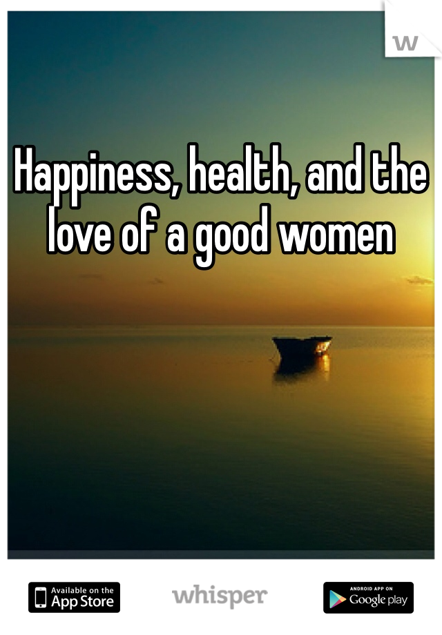 Happiness, health, and the love of a good women