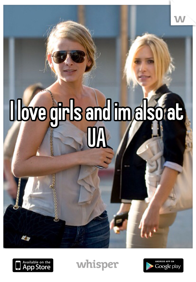 I love girls and im also at UA