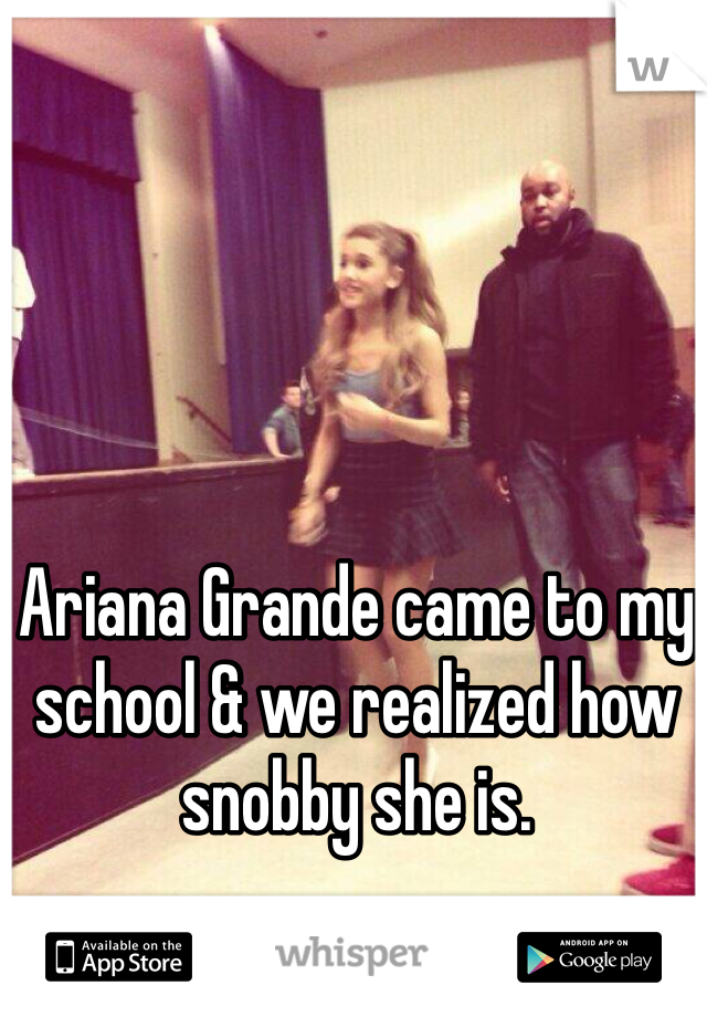 Ariana Grande came to my school & we realized how snobby she is.