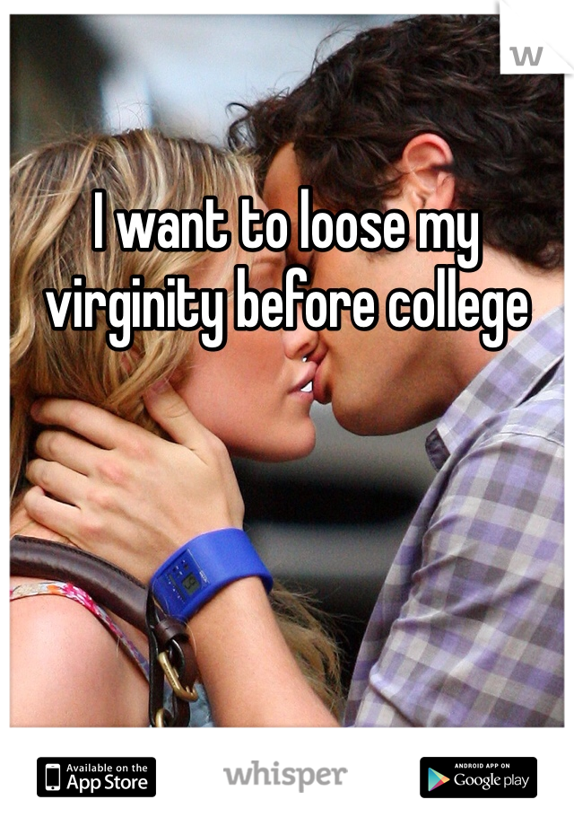 I want to loose my virginity before college 