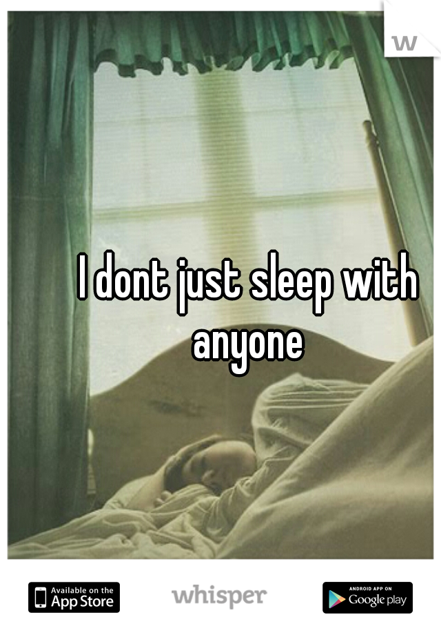 I dont just sleep with anyone 