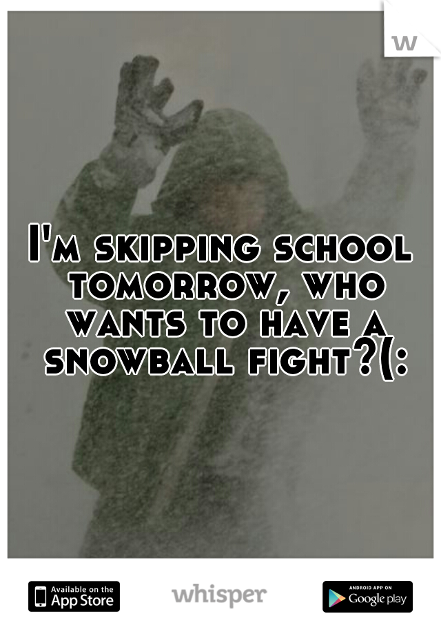 I'm skipping school tomorrow, who wants to have a snowball fight?(: