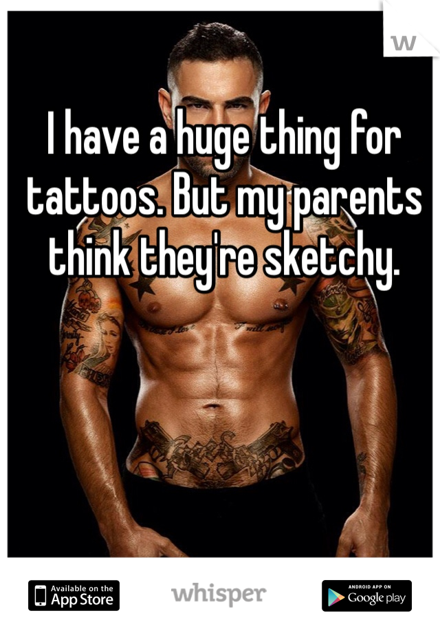 I have a huge thing for tattoos. But my parents think they're sketchy. 