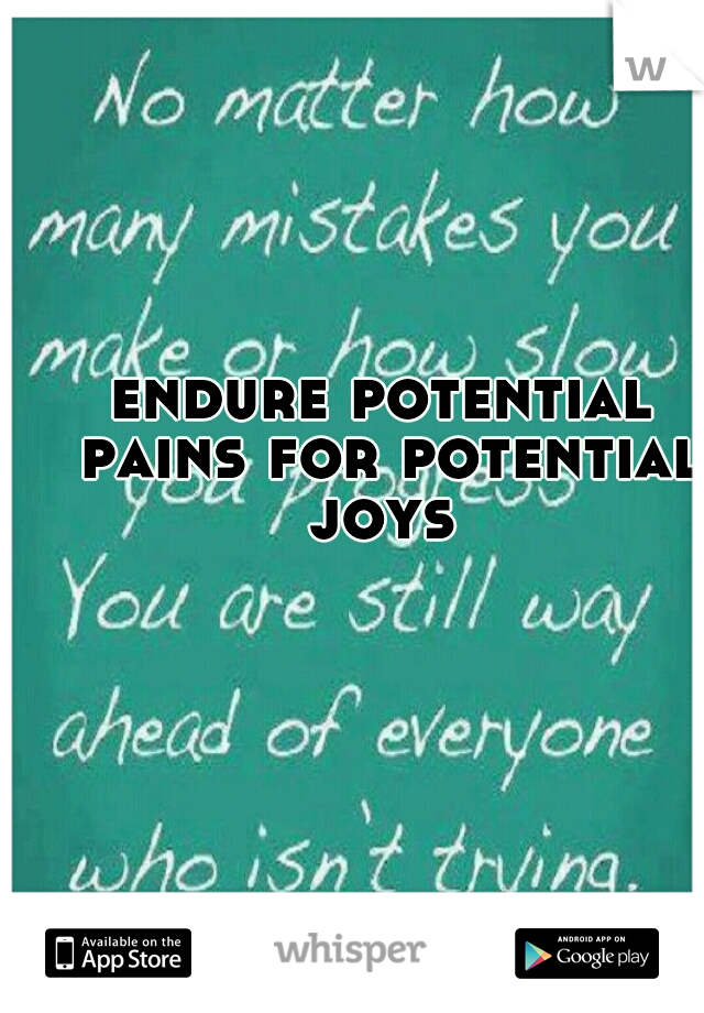 endure potential pains for potential joys 