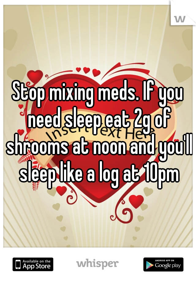 Stop mixing meds. If you need sleep eat 2g of shrooms at noon and you'll sleep like a log at 10pm