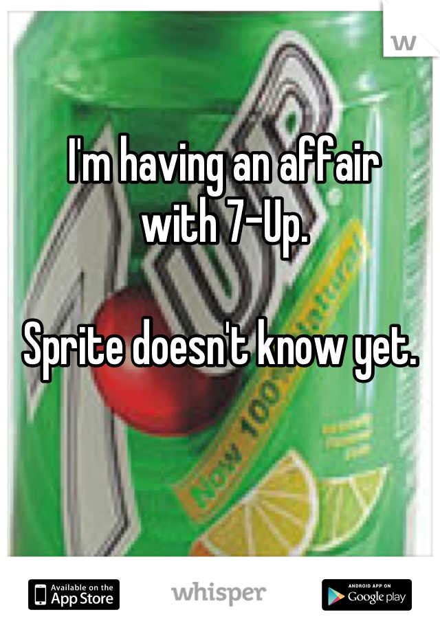 I'm having an affair 
with 7-Up. 

Sprite doesn't know yet. 