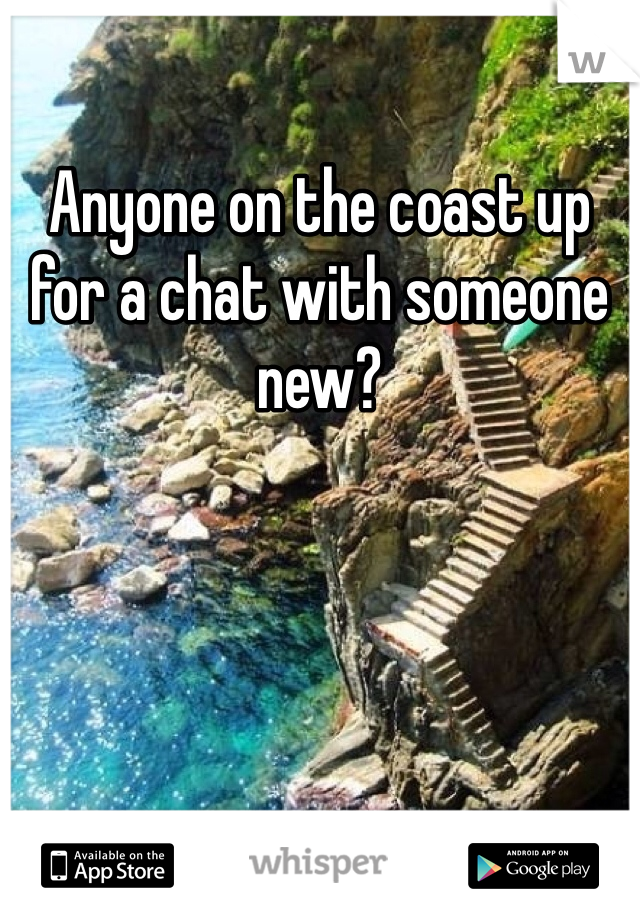 Anyone on the coast up for a chat with someone new?