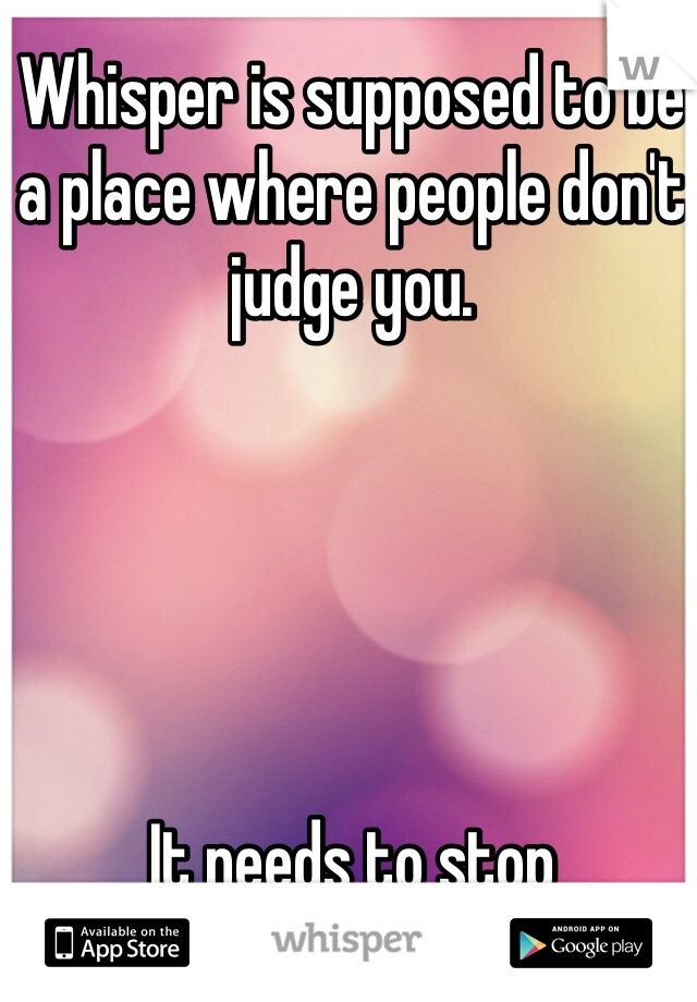 Whisper is supposed to be a place where people don't judge you.





It needs to stop