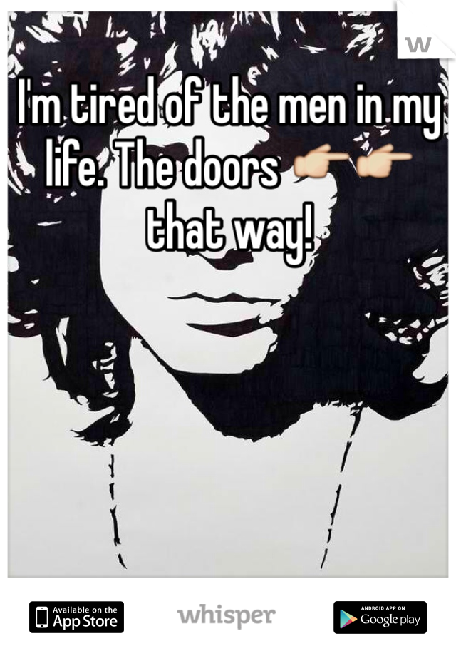 I'm tired of the men in my life. The doors 👉👉 that way!