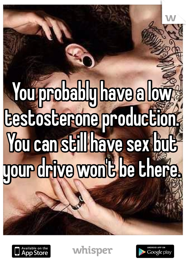 You probably have a low testosterone production. You can still have sex but your drive won't be there. 