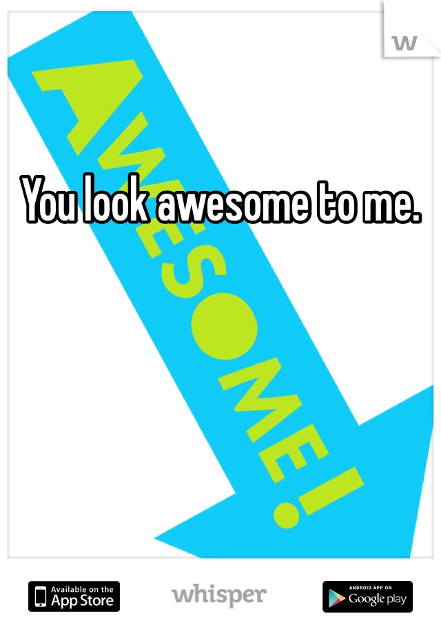 You look awesome to me. 