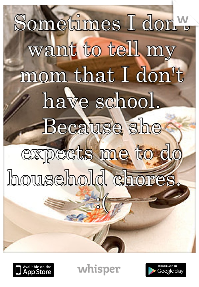 Sometimes I don't want to tell my mom that I don't have school. Because she expects me to do household chores.   :(