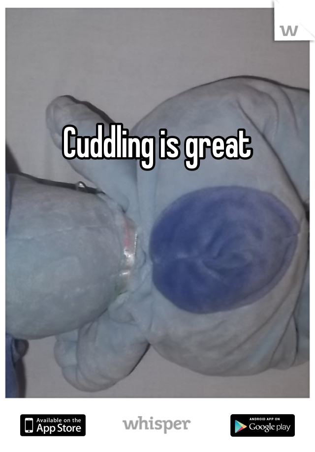 Cuddling is great