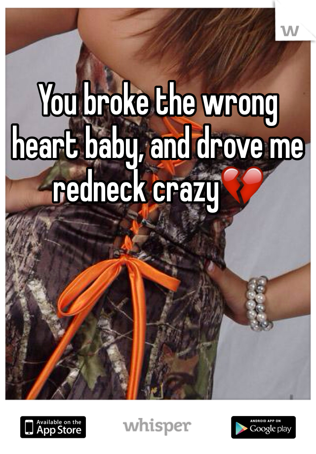 You broke the wrong heart baby, and drove me redneck crazy💔