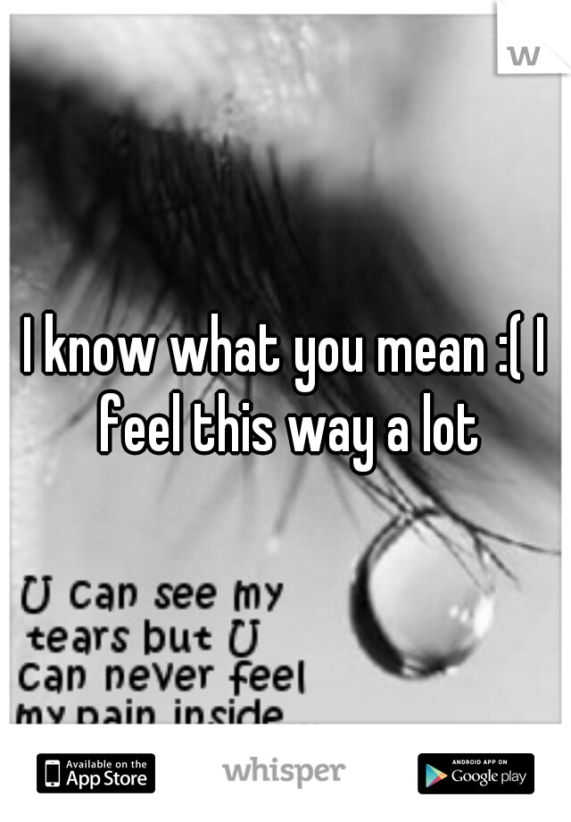 I know what you mean :( I feel this way a lot