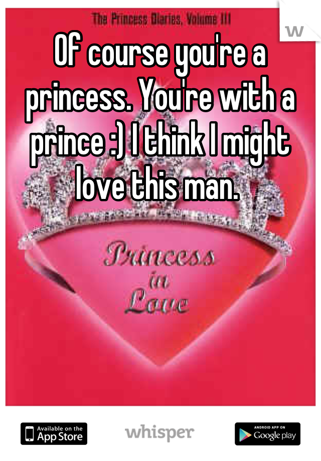 Of course you're a princess. You're with a prince :) I think I might love this man. 