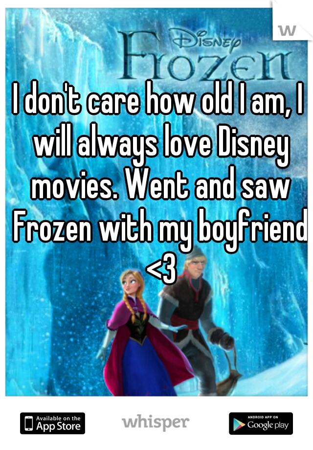 I don't care how old I am, I will always love Disney movies. Went and saw Frozen with my boyfriend <3