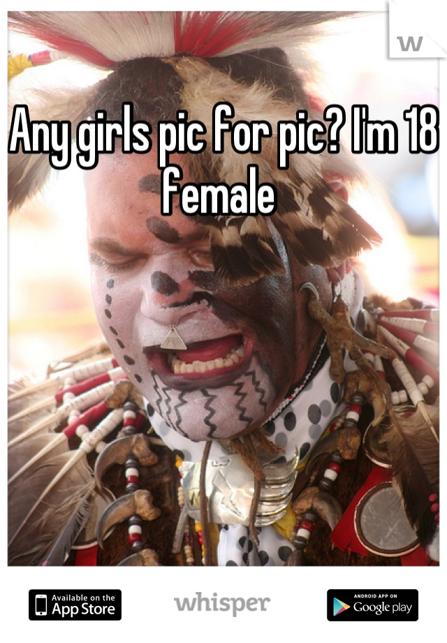 Any girls pic for pic? I'm 18 female 