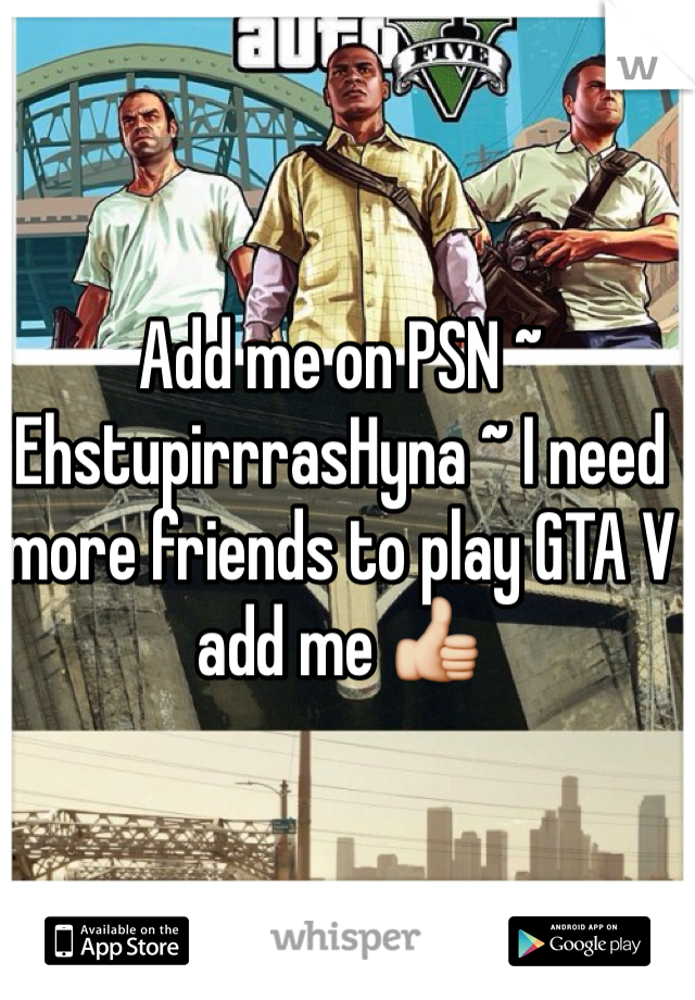 Add me on PSN ~ EhstupirrrasHyna ~ I need more friends to play GTA V add me 👍
