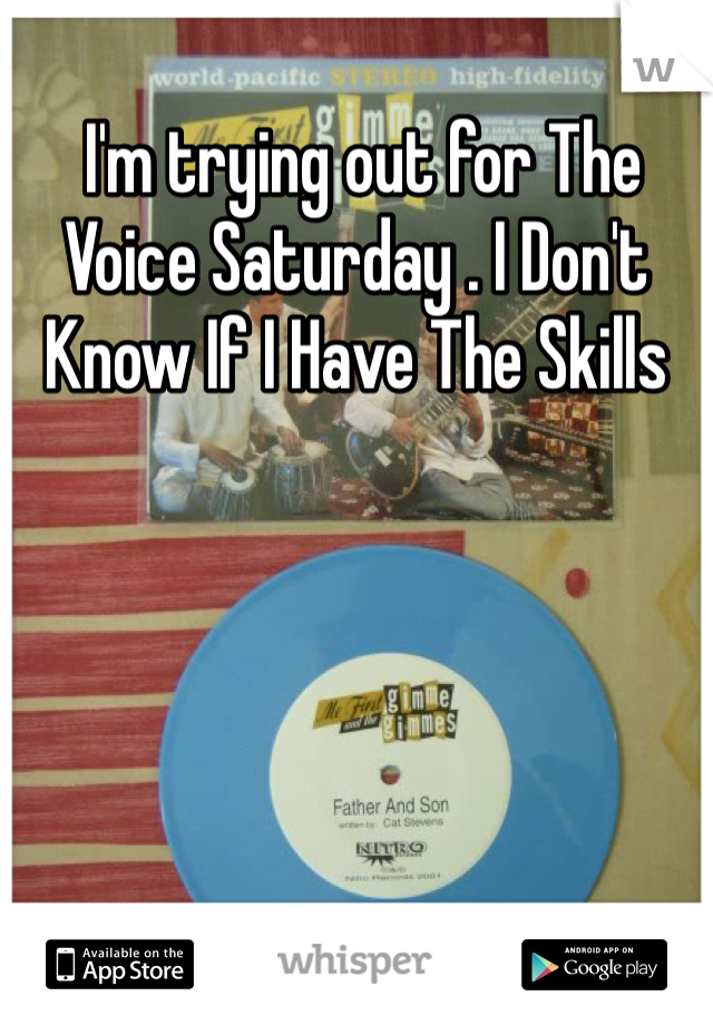  I'm trying out for The Voice Saturday . I Don't Know If I Have The Skills 