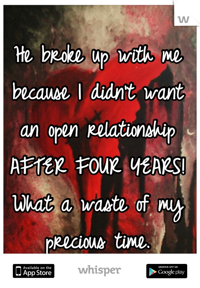 
He broke up with me because I didn't want an open relationship AFTER FOUR YEARS!
What a waste of my precious time.