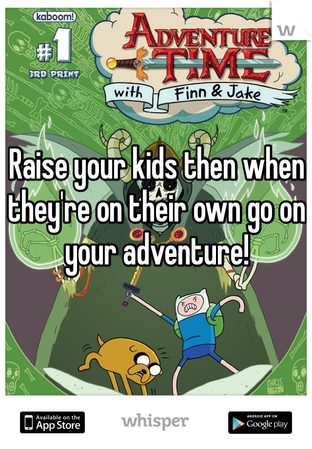 Raise your kids then when they're on their own go on your adventure!