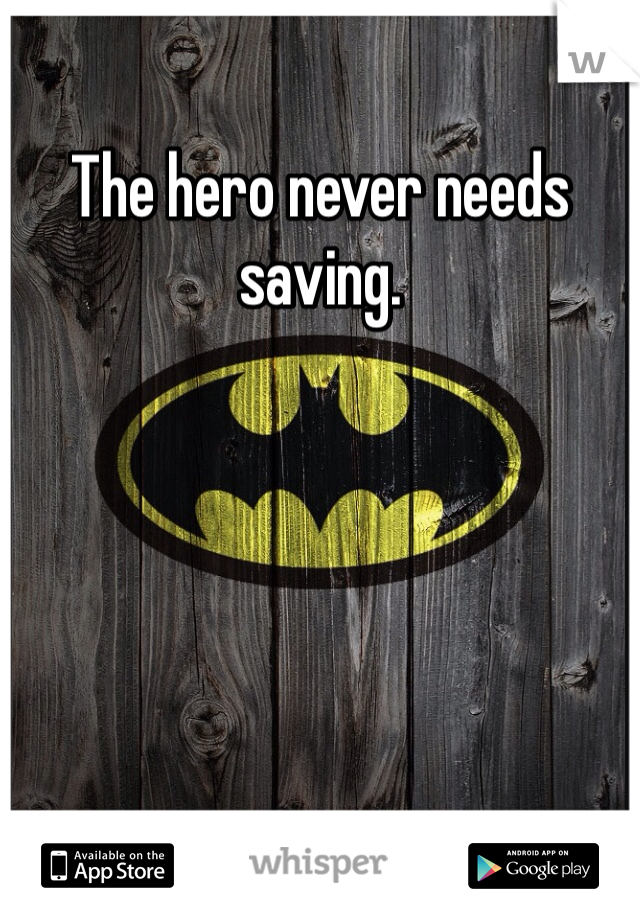 The hero never needs saving.