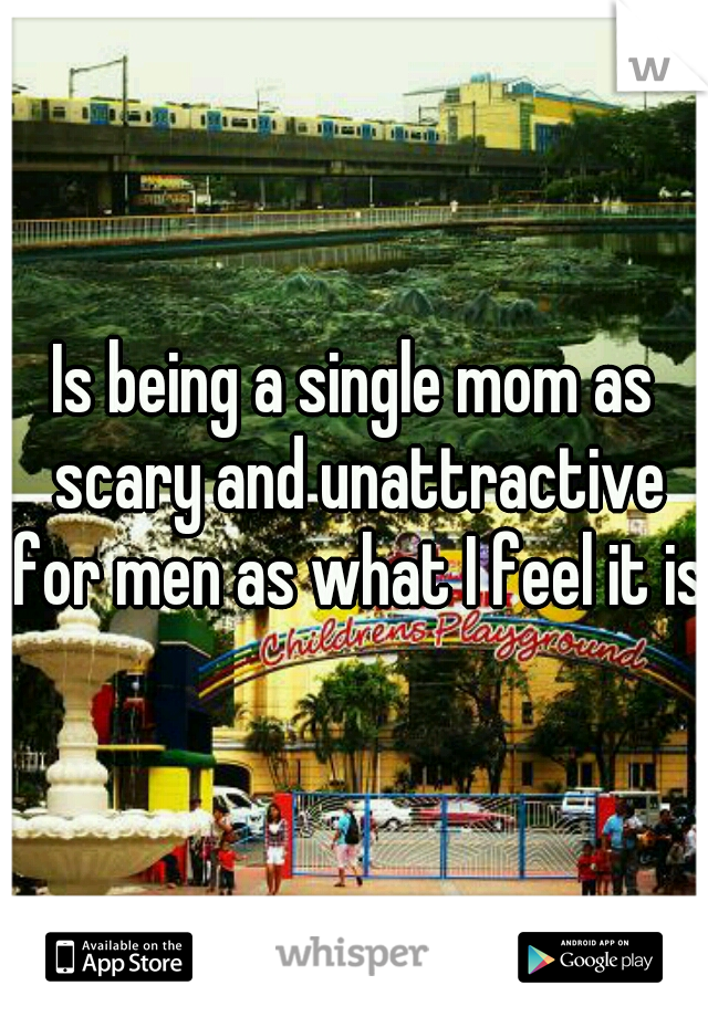 Is being a single mom as scary and unattractive for men as what I feel it is?