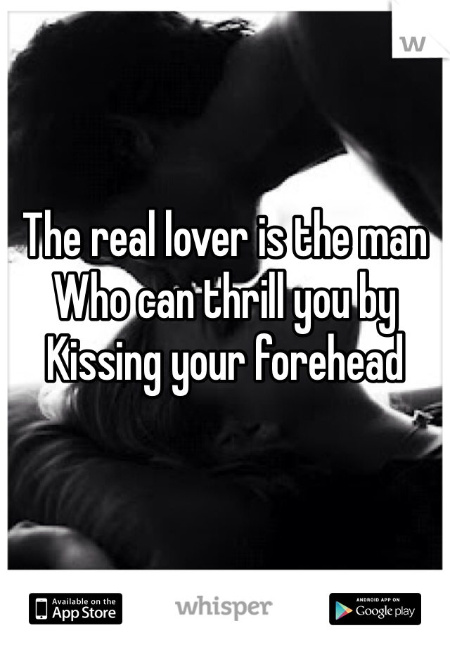 


The real lover is the man 
Who can thrill you by 
Kissing your forehead 