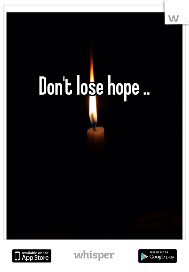 Don't lose hope ..