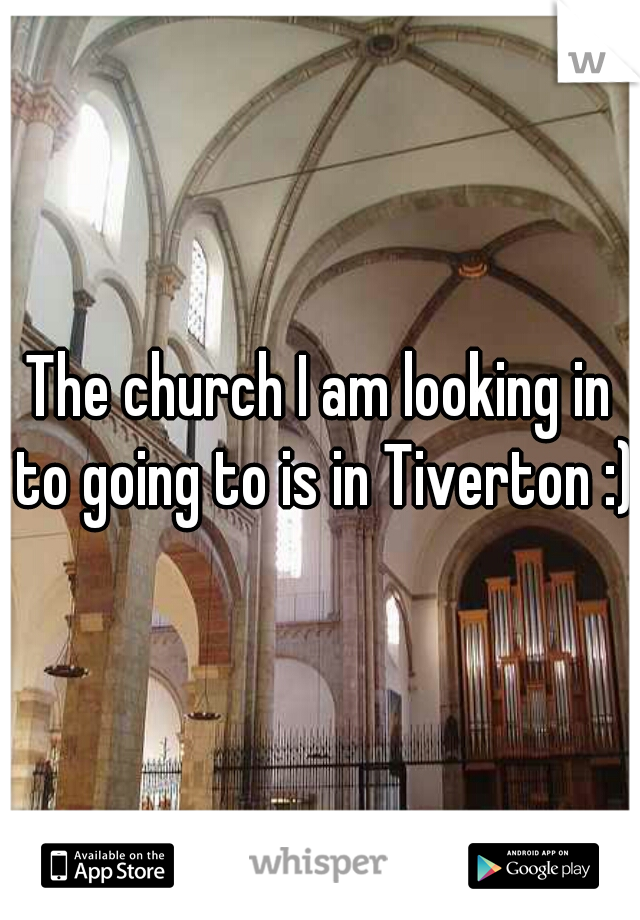 The church I am looking in to going to is in Tiverton :)