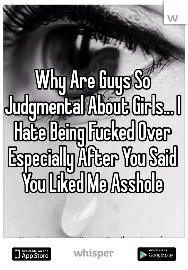 Why Are Guys So Judgmental About Girls... I Hate Being Fucked Over Especially After You Said You Liked Me Asshole