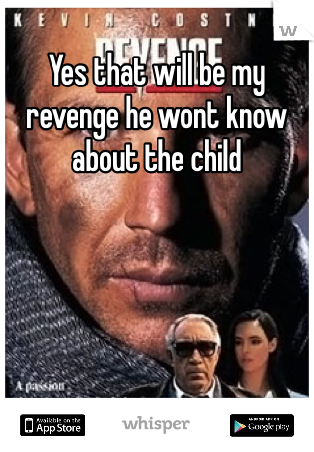 Yes that will be my revenge he wont know about the child 