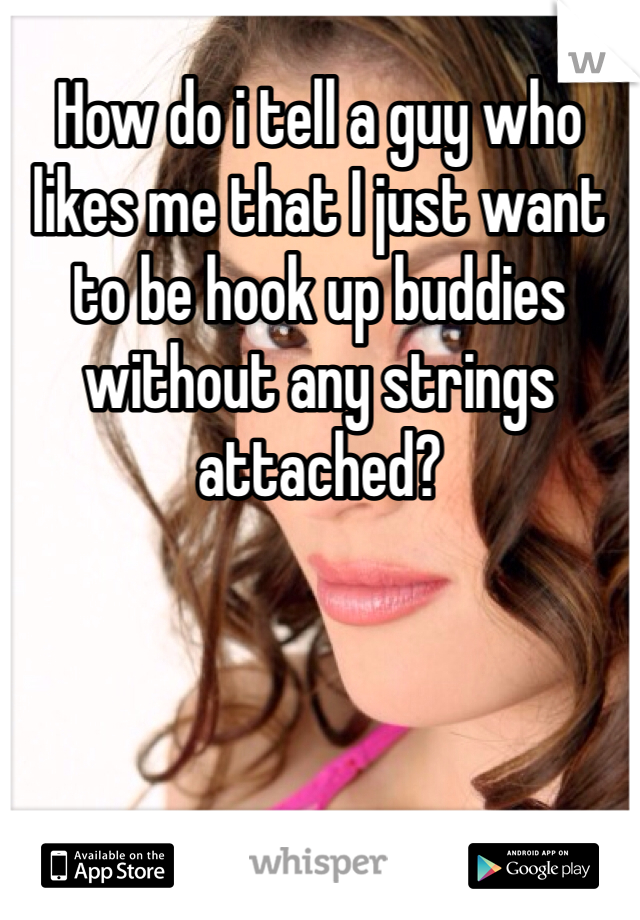 How do i tell a guy who likes me that I just want to be hook up buddies without any strings attached? 