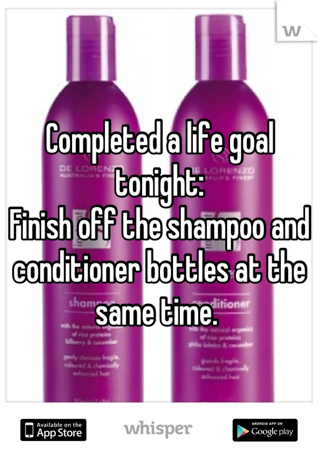 Completed a life goal tonight: 
Finish off the shampoo and conditioner bottles at the same time. 