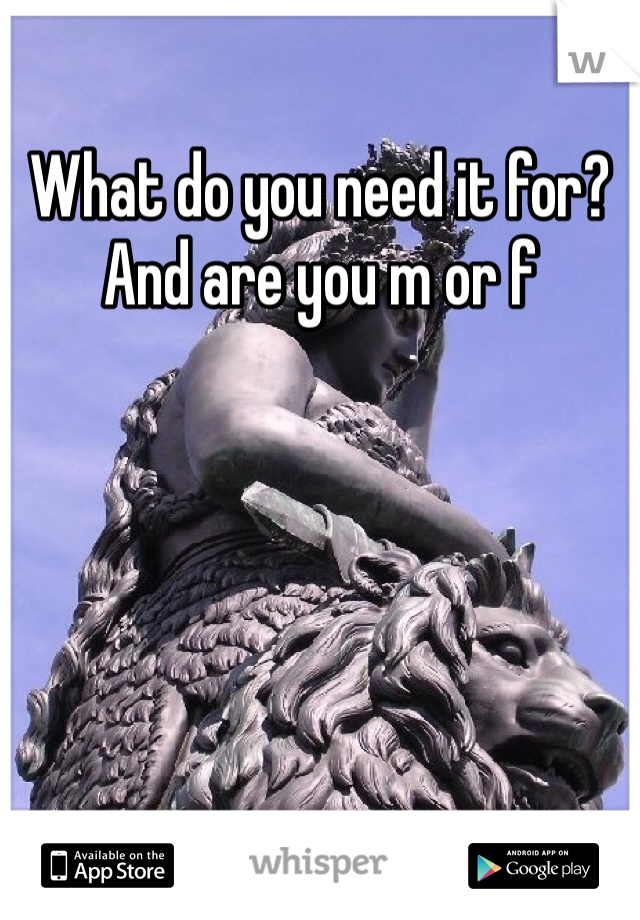 What do you need it for? And are you m or f 