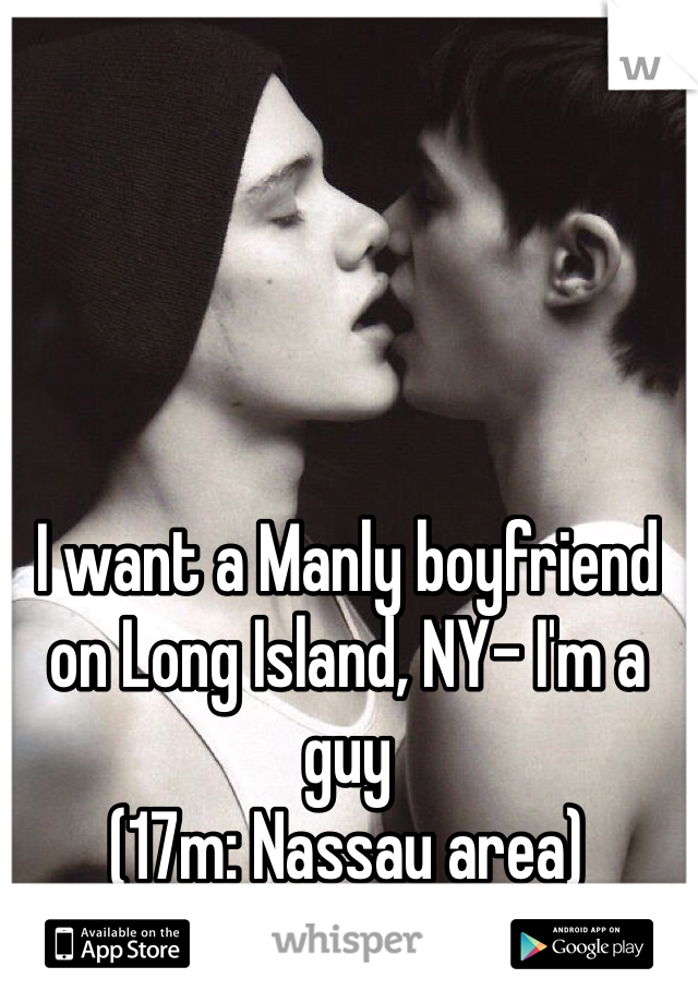I want a Manly boyfriend on Long Island, NY- I'm a guy
(17m: Nassau area)