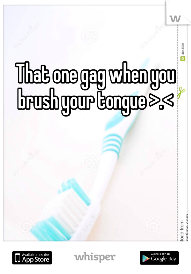 That one gag when you brush your tongue >.<