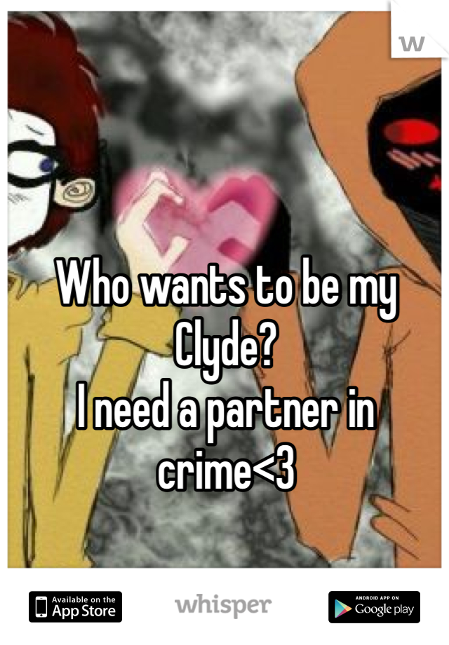 Who wants to be my Clyde? 
I need a partner in crime<3