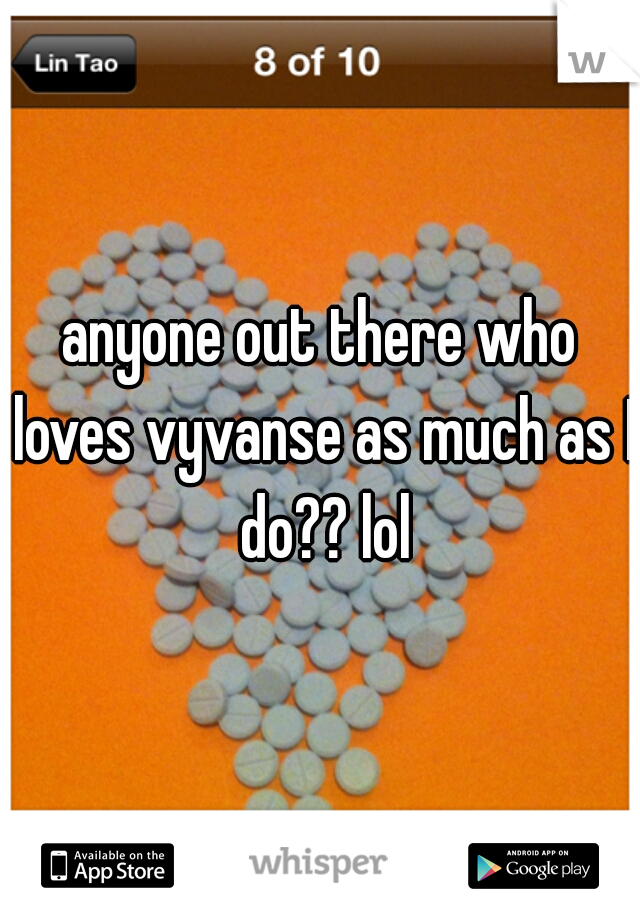 anyone out there who loves vyvanse as much as I do?? lol
