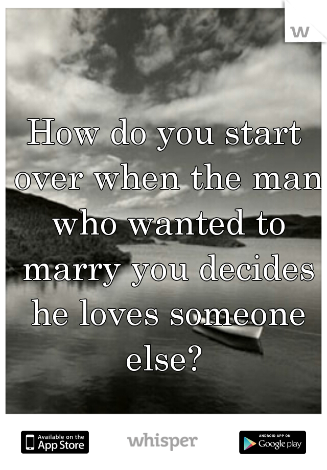 How do you start over when the man who wanted to marry you decides he loves someone else? 